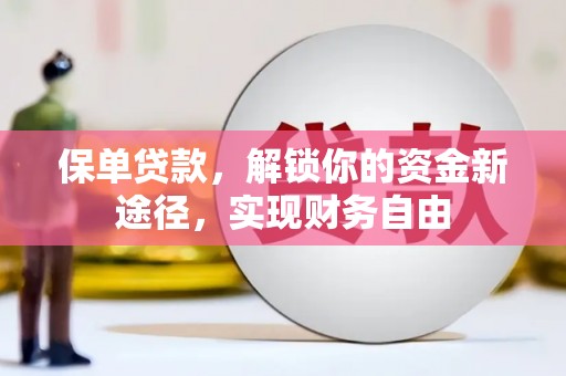 安塞保单贷款，解锁你的资金新途径，实现财务自由