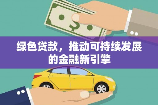 安塞绿色贷款，推动可持续发展的金融新引擎