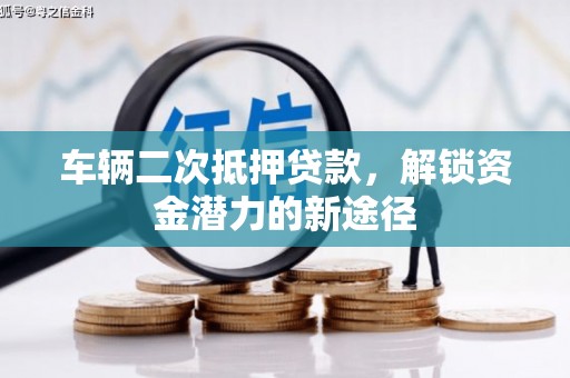 安塞车辆二次抵押贷款，解锁资金潜力的新途径