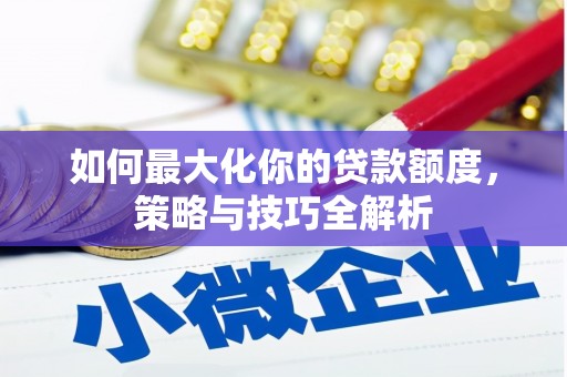 安塞如何最大化你的贷款额度，策略与技巧全解析