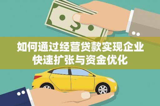 安塞如何通过经营贷款实现企业快速扩张与资金优化