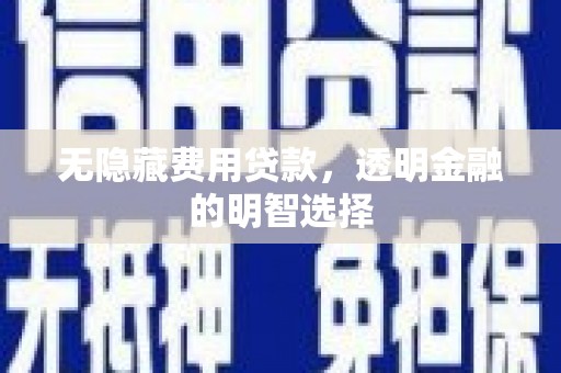 安塞无隐藏费用贷款，透明金融的明智选择