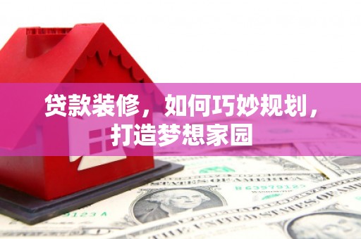 安塞贷款装修，如何巧妙规划，打造梦想家园