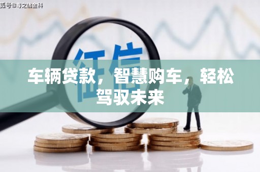 安塞车辆贷款，智慧购车，轻松驾驭未来