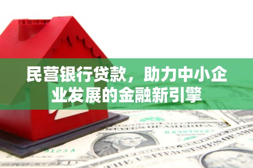 安塞民营银行贷款，助力中小企业发展的金融新引擎