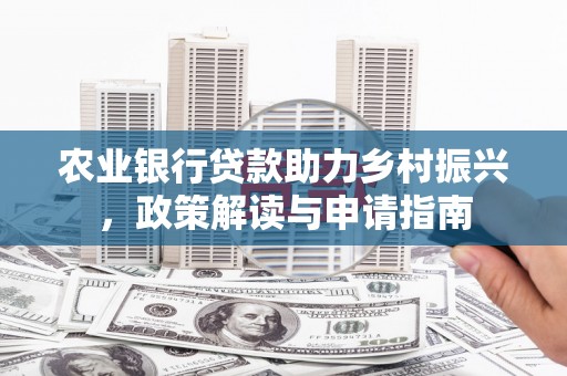安塞农业银行贷款助力乡村振兴，政策解读与申请指南