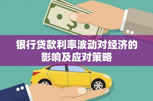 安塞银行贷款利率波动对经济的影响及应对策略