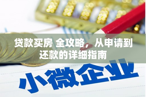 安塞贷款买房 全攻略，从申请到还款的详细指南