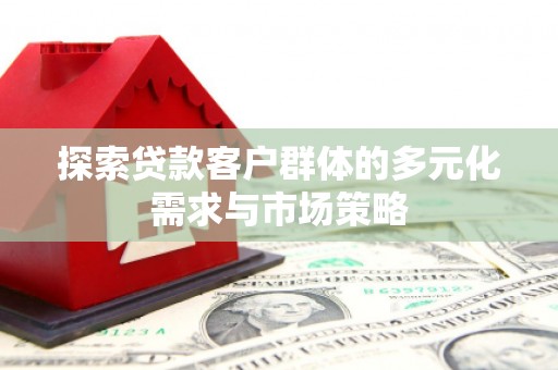安塞探索贷款客户群体的多元化需求与市场策略