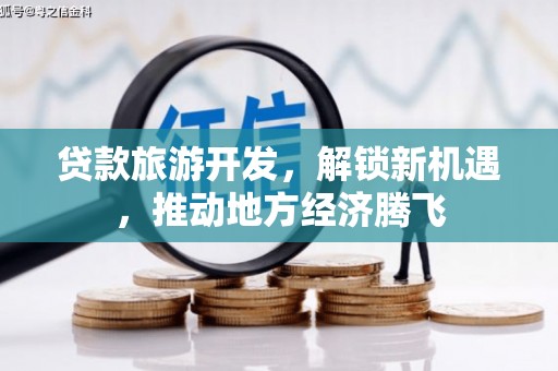 安塞贷款旅游开发，解锁新机遇，推动地方经济腾飞