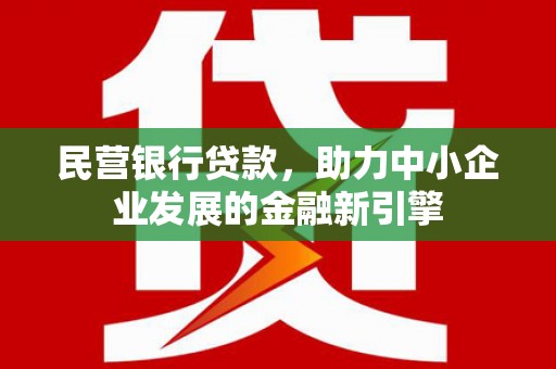 安塞民营银行贷款，助力中小企业发展的金融新引擎