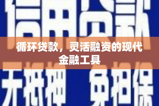 安塞循环贷款，灵活融资的现代金融工具