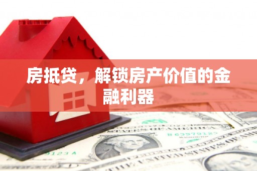 安塞房抵贷，解锁房产价值的金融利器