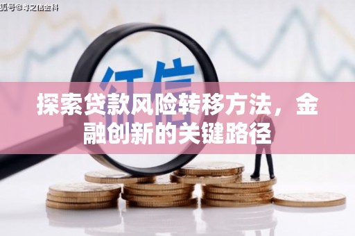 安塞探索贷款风险转移方法，金融创新的关键路径