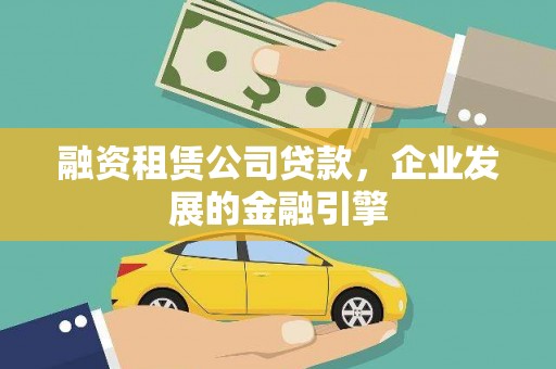 安塞融资租赁公司贷款，企业发展的金融引擎