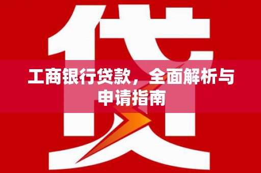安塞工商银行贷款，全面解析与申请指南