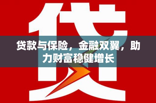 安塞贷款与保险，金融双翼，助力财富稳健增长