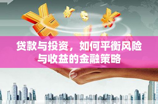安塞贷款与投资，如何平衡风险与收益的金融策略