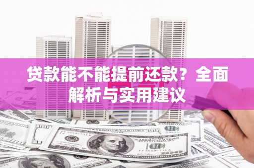 安塞贷款能不能提前还款？全面解析与实用建议