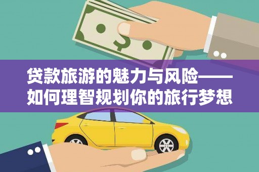 安塞贷款旅游的魅力与风险——如何理智规划你的旅行梦想