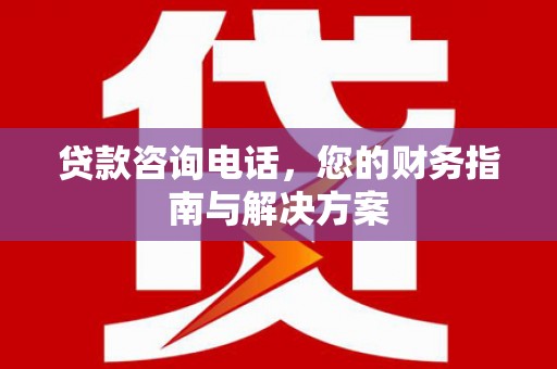 安塞贷款咨询电话，您的财务指南与解决方案