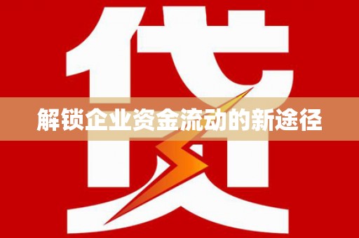 安塞解锁企业资金流动的新途径