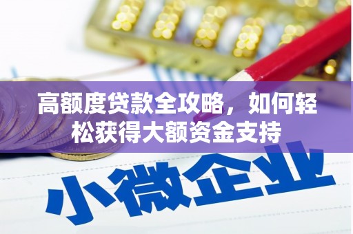 安塞高额度贷款全攻略，如何轻松获得大额资金支持
