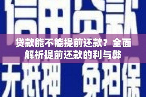安塞贷款能不能提前还款？全面解析提前还款的利与弊