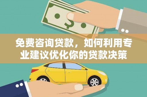 安塞免费咨询贷款，如何利用专业建议优化你的贷款决策