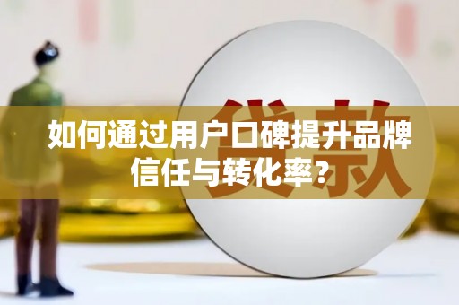 安塞如何通过用户口碑提升品牌信任与转化率？