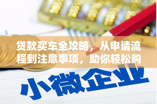 安塞贷款买车全攻略，从申请流程到注意事项，助你轻松购车