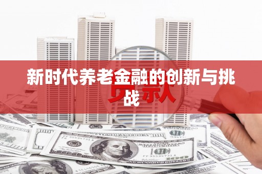 安塞新时代养老金融的创新与挑战