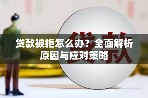 安塞贷款被拒怎么办？全面解析原因与应对策略
