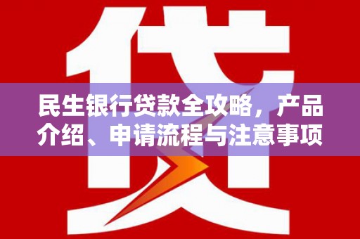 安塞民生银行贷款全攻略，产品介绍、申请流程与注意事项